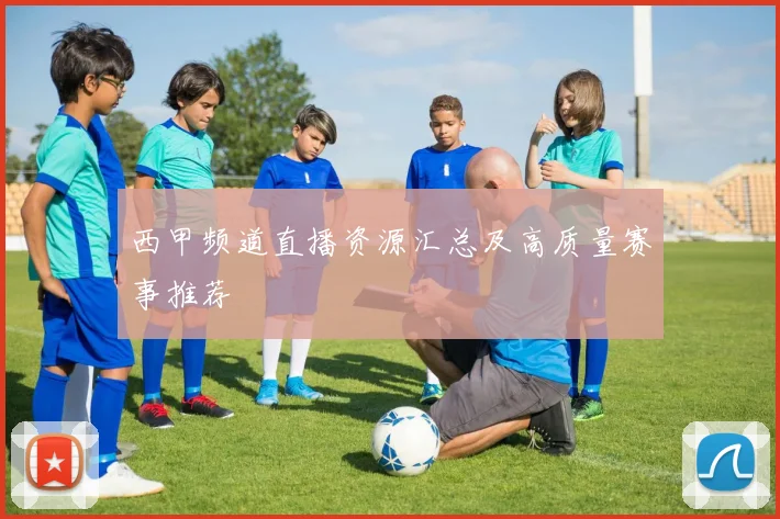 西甲频道直播资源汇总及高质量赛事推荐