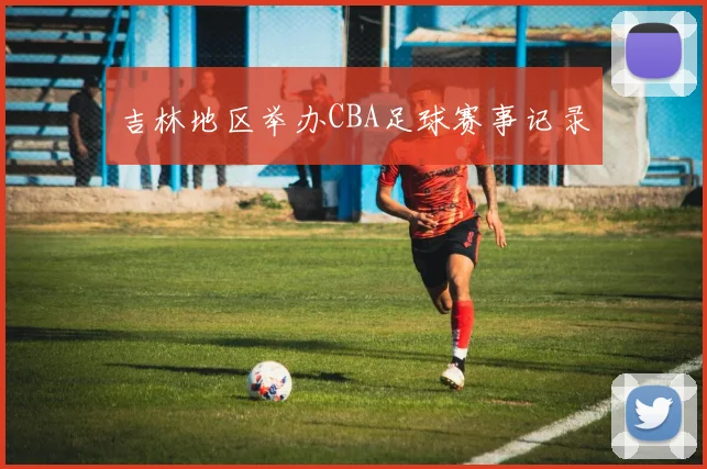 吉林地区举办CBA足球赛事记录