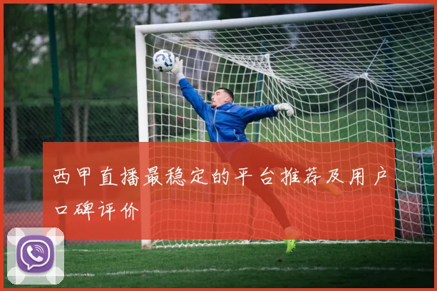 西甲直播最稳定的平台推荐及用户口碑评价