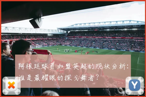 阿根廷球员加盟英超的现状分析：谁是最耀眼的探戈舞者？