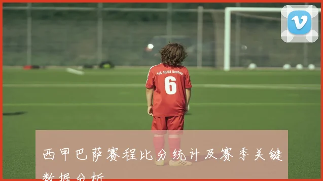 西甲巴萨赛程比分统计及赛季关键数据分析