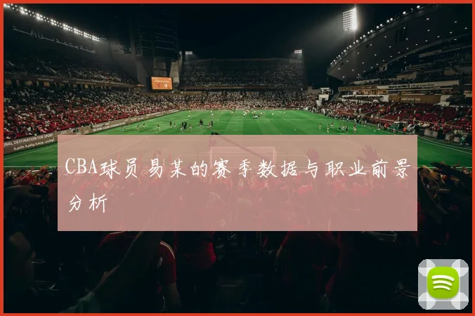 CBA球员易某的赛季数据与职业前景分析