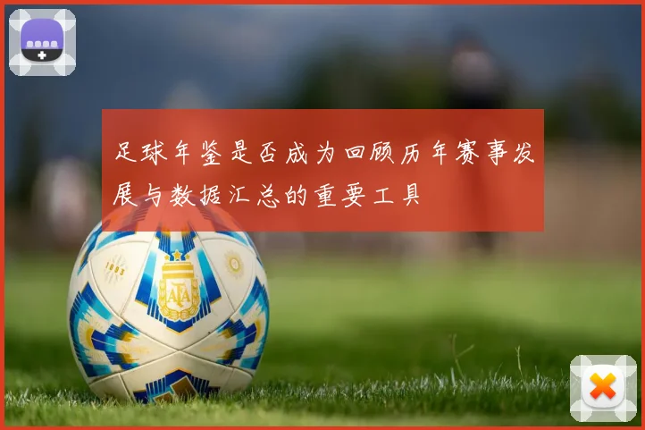 足球年鉴是否成为回顾历年赛事发展与数据汇总的重要工具