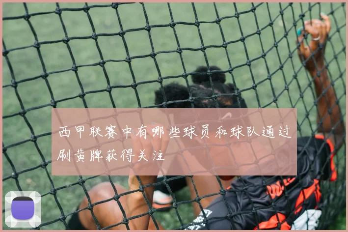西甲联赛中有哪些球员和球队通过刷黄牌获得关注