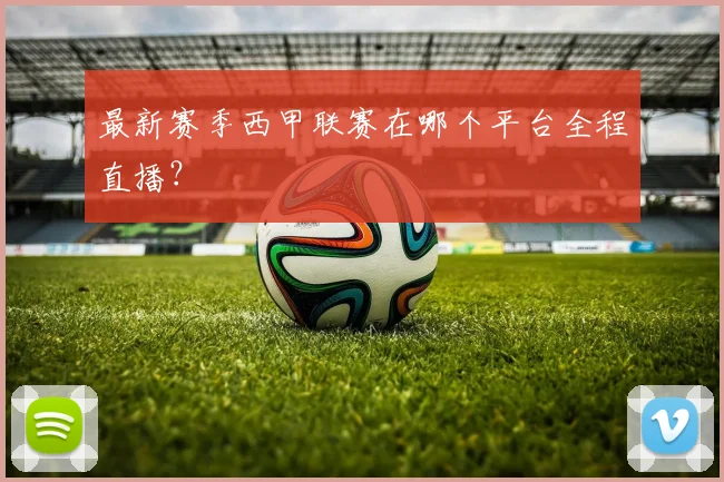 最新赛季西甲联赛在哪个平台全程直播？
