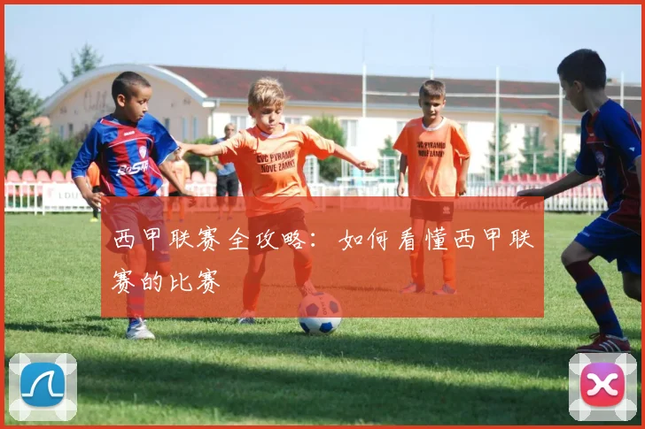 西甲联赛全攻略：如何看懂西甲联赛的比赛