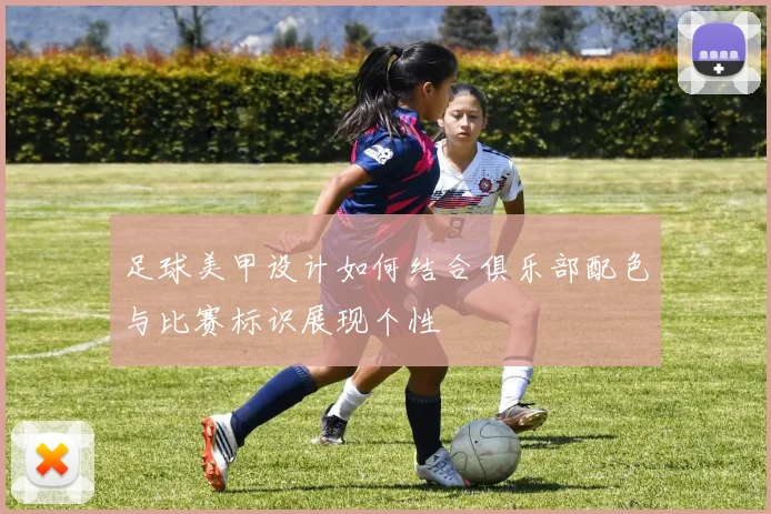 足球美甲设计如何结合俱乐部配色与比赛标识展现个性